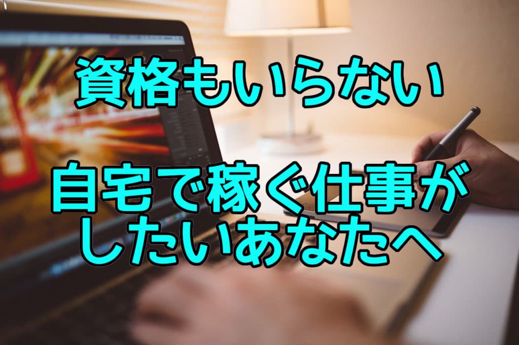資格もいらない 自宅で稼ぐ仕事がしたいあなたへ