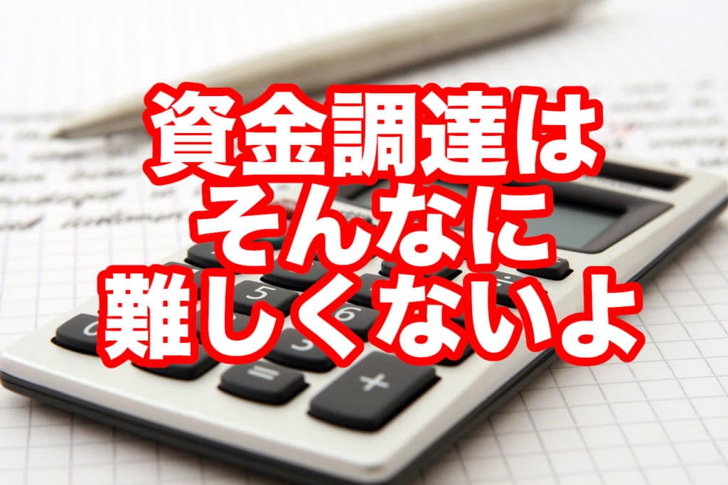 資金調達は そんなに 難しくないよ