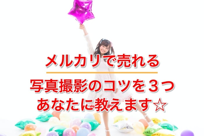 コレで解決！メルカリで売れやすくする写真撮影の３つのコツとは？