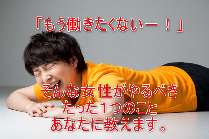 働きたくない女性は必見!あなたがこれからやるべき、たった1つのことは?