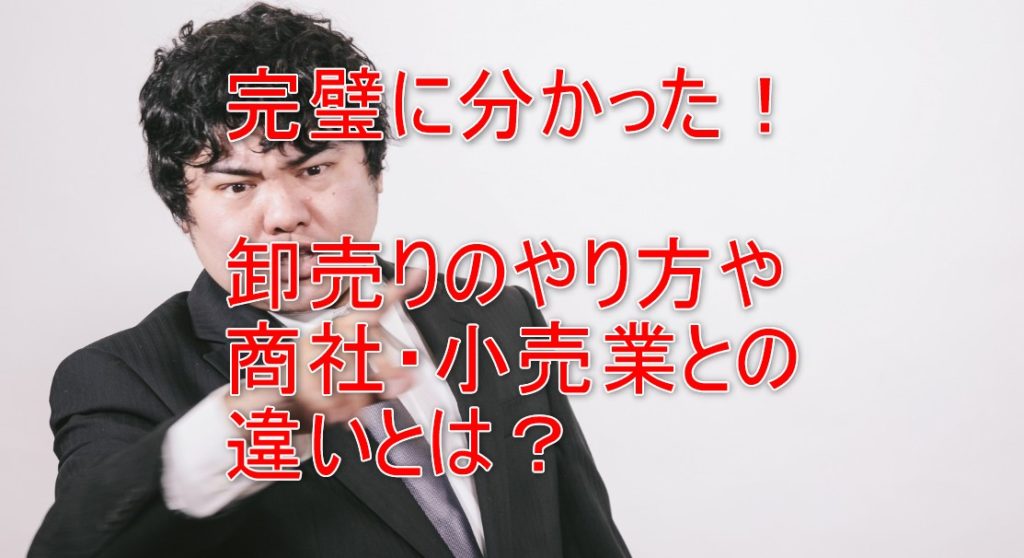 コレで解決!卸販売のやり方と商社・小売業との違いをすべて教えます
