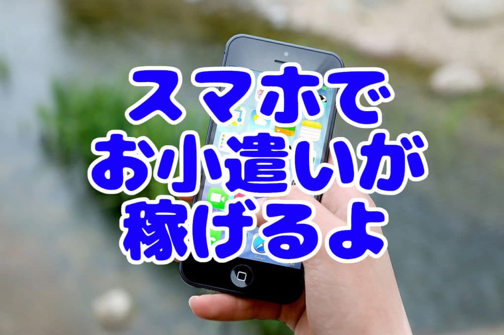 スマホでお小遣いが稼げるよ