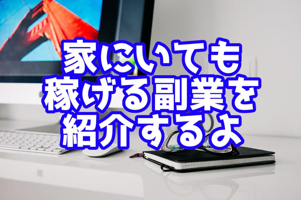 家にいても 稼げる副業を 紹介するよ