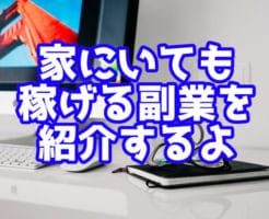 家にいても 稼げる副業を 紹介するよ