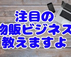 注目の物販ビジネス教えますよ
