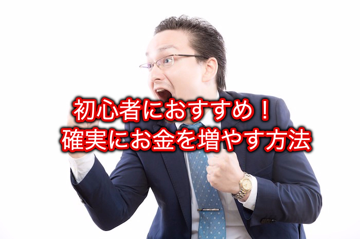 初心者におすすめ！　確実にお金を増やす方法
