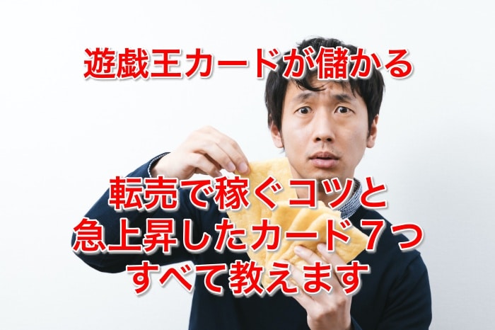 【2021年版】暴騰!値段が急上昇した遊戯王カード7選と、転売して稼ぐコツとは?
