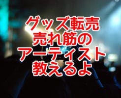 グッズ転売 売れ筋の アーティスト 教えるよ