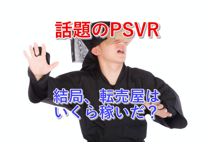 衝撃！PSVRの転売屋（転売ヤー）はいくら稼いだのか検証してみた