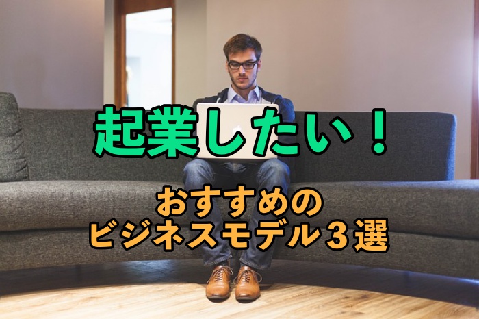 起業したい!あなたにおススメな儲かるビジネス3選と、具体的なやり方 まとめ