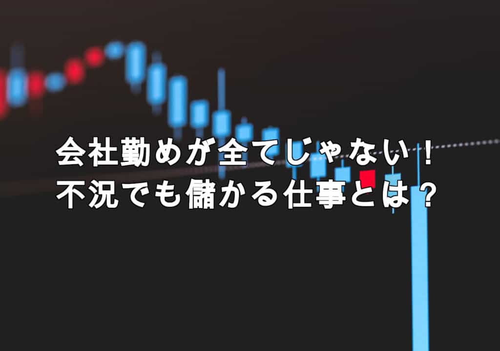 まだ会社員つづけるの?不況でも儲かる仕事と、景気に左右されず稼げるやり方とは
