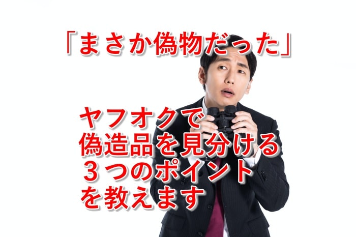 注意!ヤフオクで実際に売られている偽物商品と、購入前に見極める3つのポイントとは?