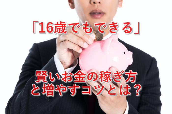 16歳もやっている！賢いお金の稼ぎ方３選とあなたが知るべきたった１つの事実とは？