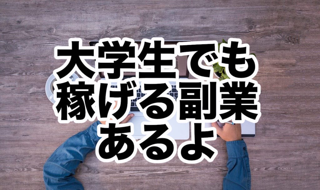 大学生でも稼げる副業あるよ