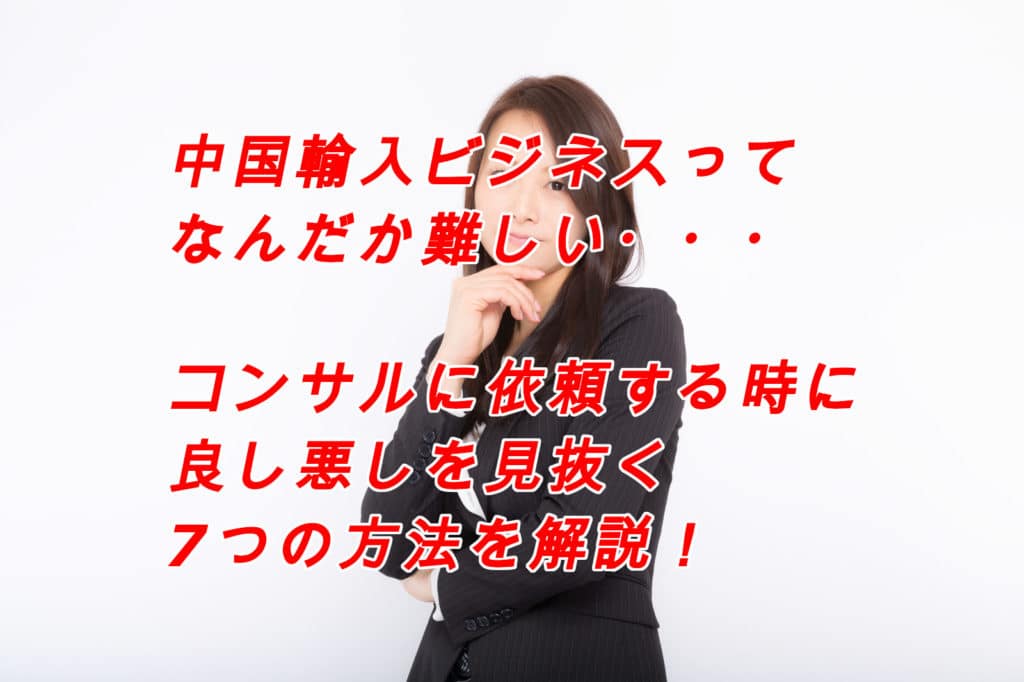 中国輸入で成功するにはコンサルを受けるべき?良し悪しを見抜く7つの方法とは