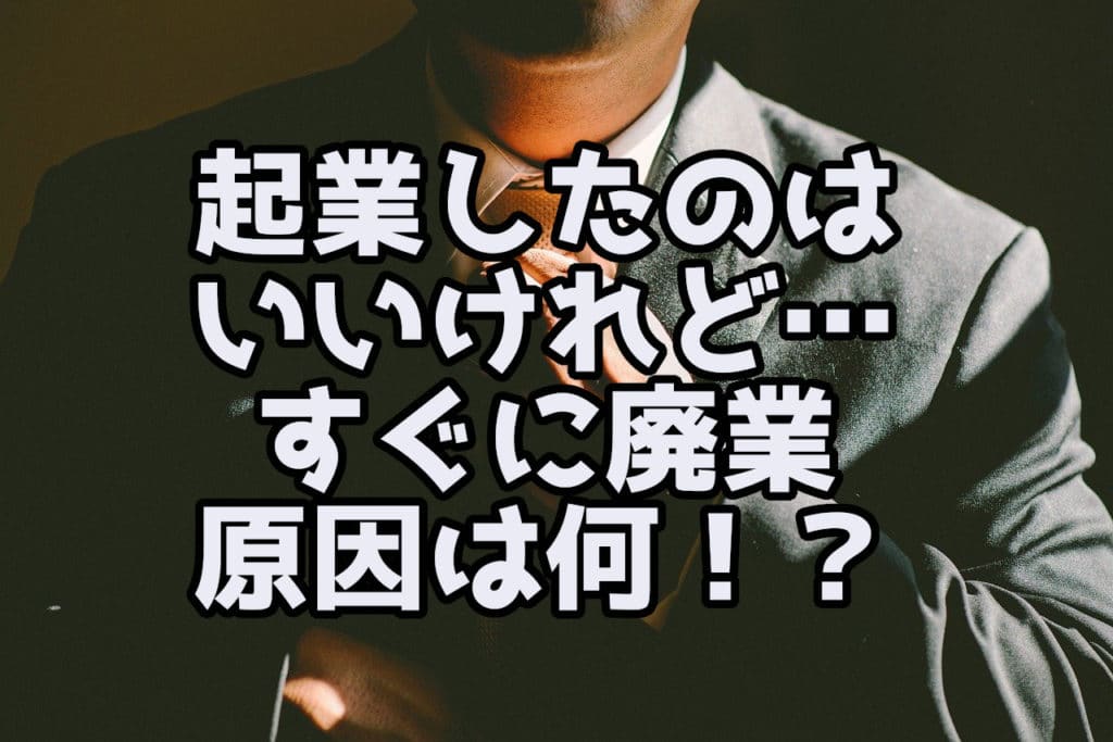 起業したのは いいけれど… すぐに廃業 原因は何!?