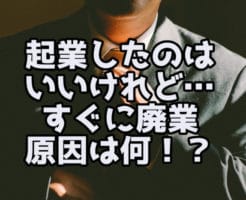 起業したのは いいけれど… すぐに廃業 原因は何！？