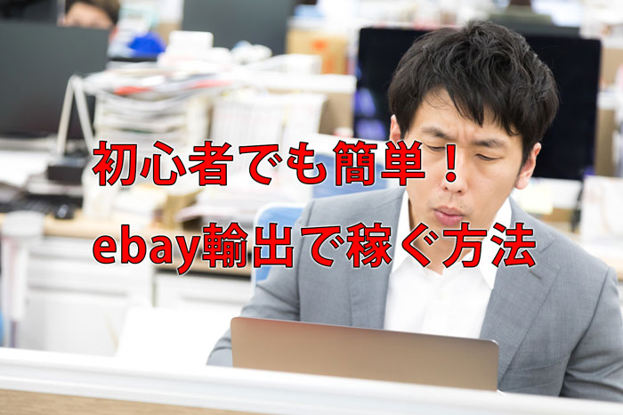 コレだけ!ebay輸出でかんたんに稼げる4つのやり方と注意点とは?