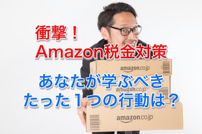 徹底検証！Amazonの驚きの税金対策と、あなたが学ぶべきたった１つのこととは？
